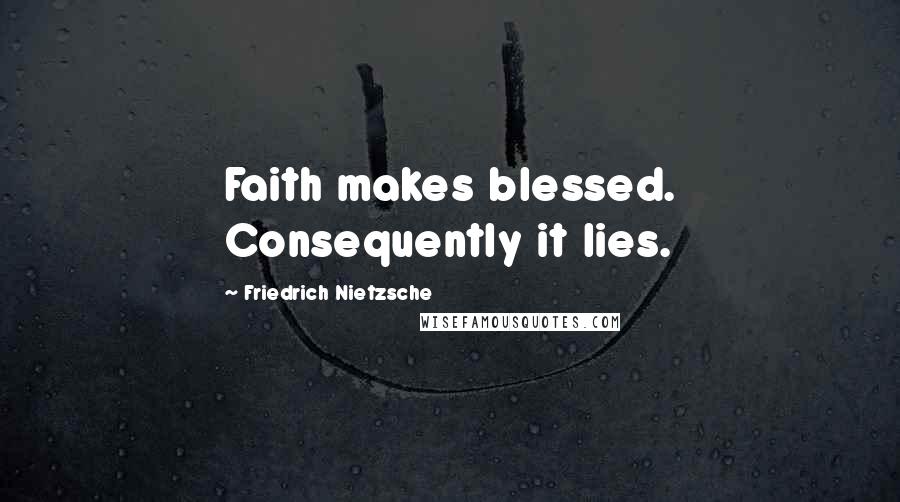 Friedrich Nietzsche Quotes: Faith makes blessed. Consequently it lies.