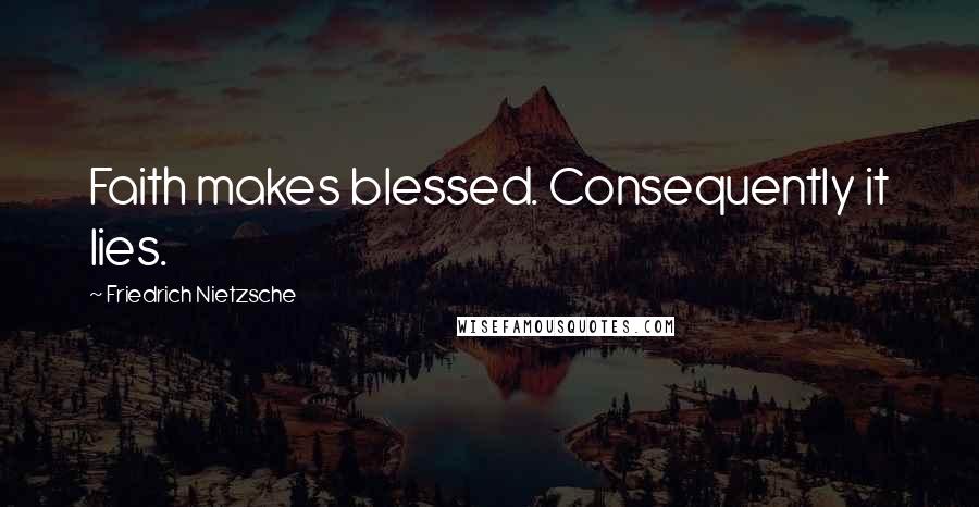 Friedrich Nietzsche Quotes: Faith makes blessed. Consequently it lies.
