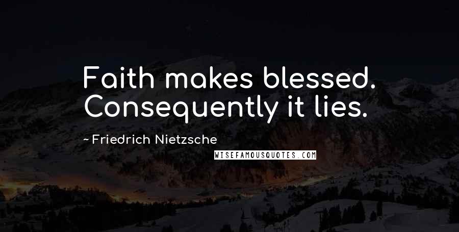Friedrich Nietzsche Quotes: Faith makes blessed. Consequently it lies.
