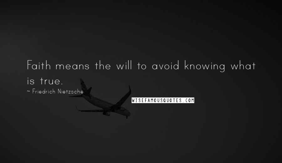 Friedrich Nietzsche Quotes: Faith means the will to avoid knowing what is true.