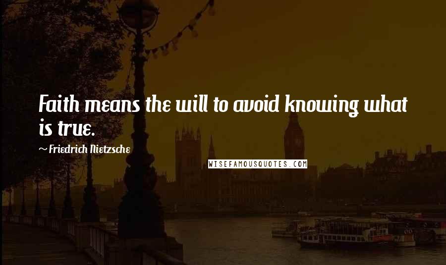 Friedrich Nietzsche Quotes: Faith means the will to avoid knowing what is true.