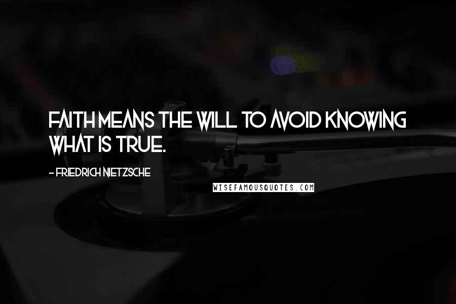 Friedrich Nietzsche Quotes: Faith means the will to avoid knowing what is true.