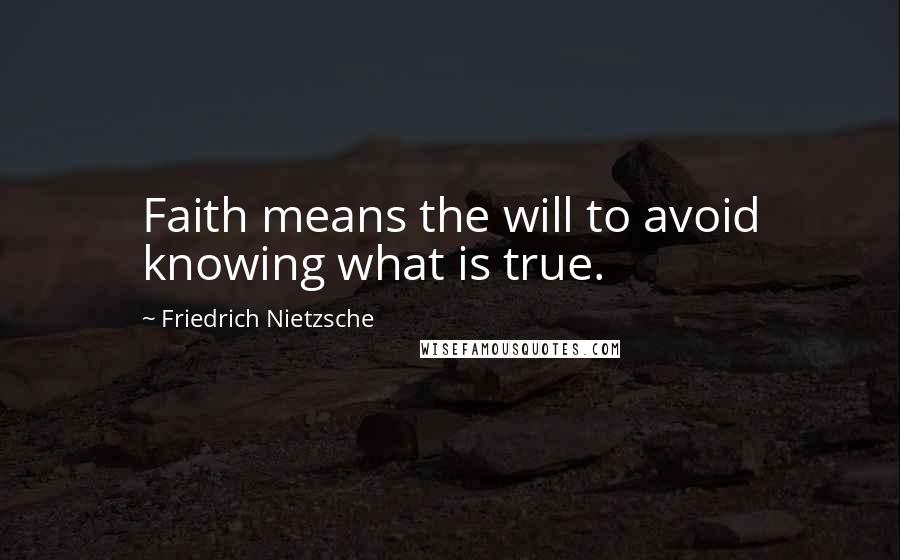 Friedrich Nietzsche Quotes: Faith means the will to avoid knowing what is true.