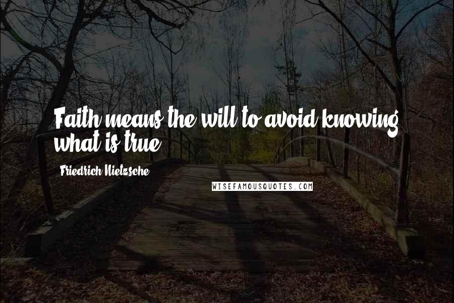 Friedrich Nietzsche Quotes: Faith means the will to avoid knowing what is true.