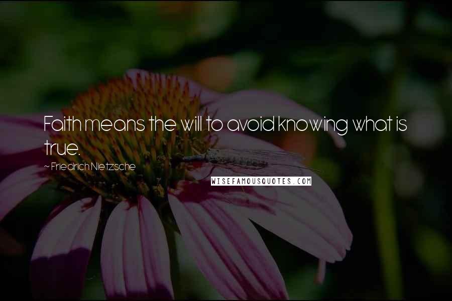 Friedrich Nietzsche Quotes: Faith means the will to avoid knowing what is true.