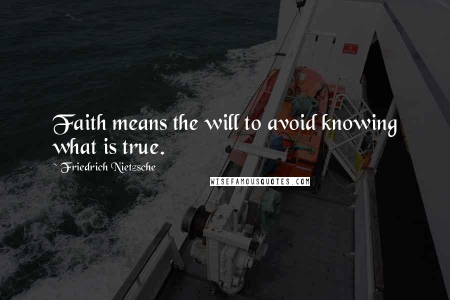 Friedrich Nietzsche Quotes: Faith means the will to avoid knowing what is true.