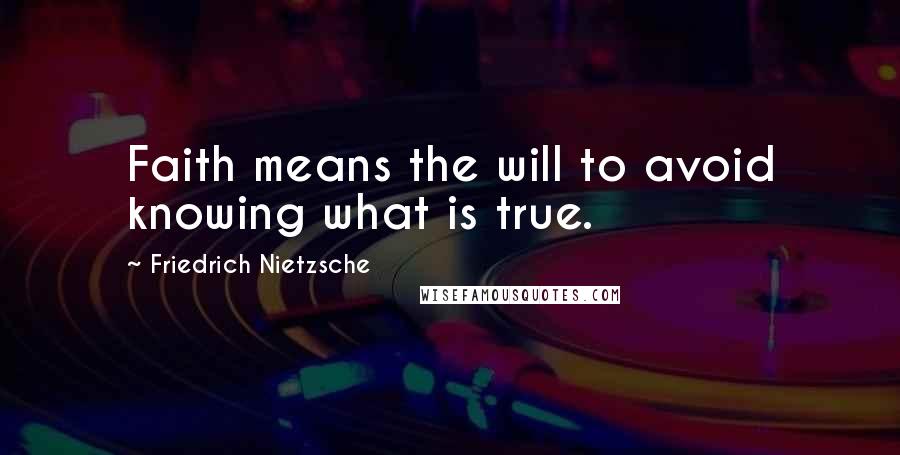 Friedrich Nietzsche Quotes: Faith means the will to avoid knowing what is true.