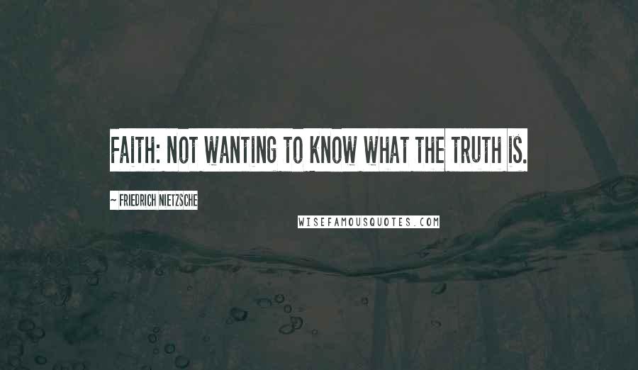 Friedrich Nietzsche Quotes: Faith: not wanting to know what the truth is.