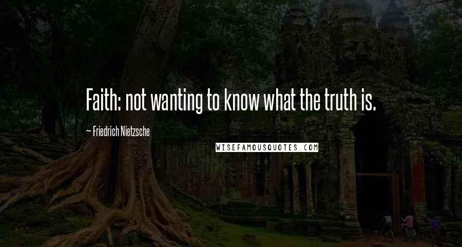 Friedrich Nietzsche Quotes: Faith: not wanting to know what the truth is.