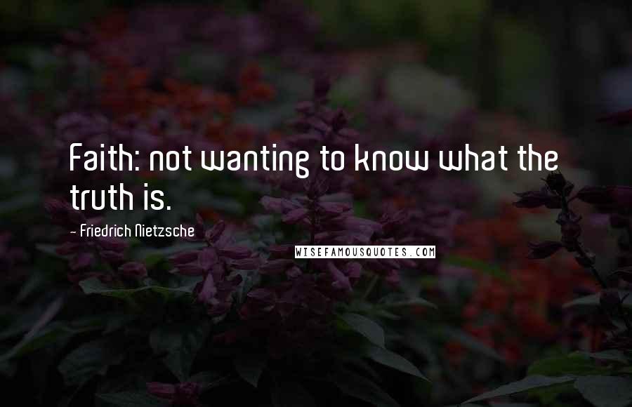 Friedrich Nietzsche Quotes: Faith: not wanting to know what the truth is.