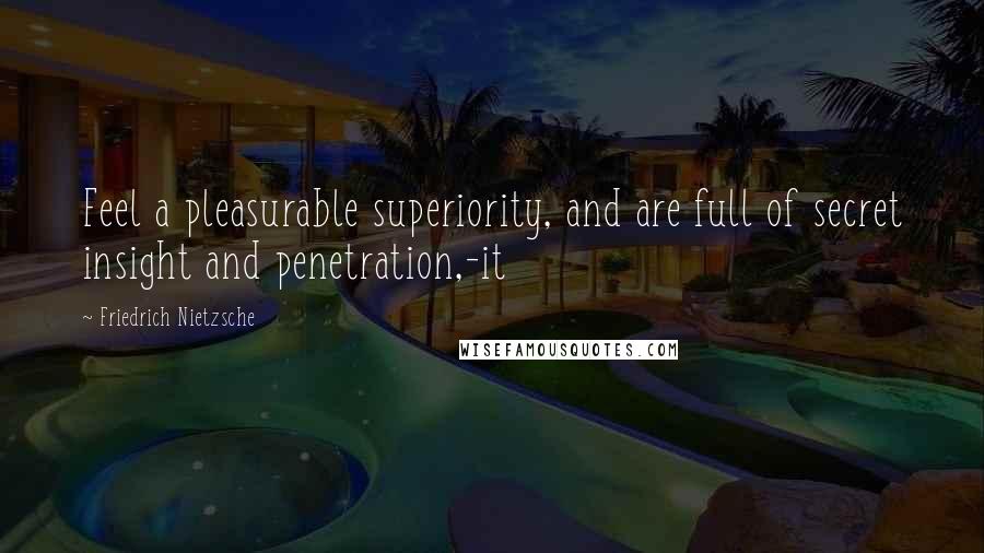 Friedrich Nietzsche Quotes: Feel a pleasurable superiority, and are full of secret insight and penetration,-it