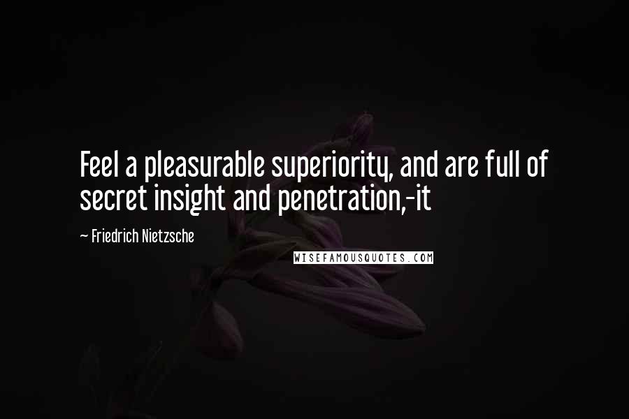 Friedrich Nietzsche Quotes: Feel a pleasurable superiority, and are full of secret insight and penetration,-it