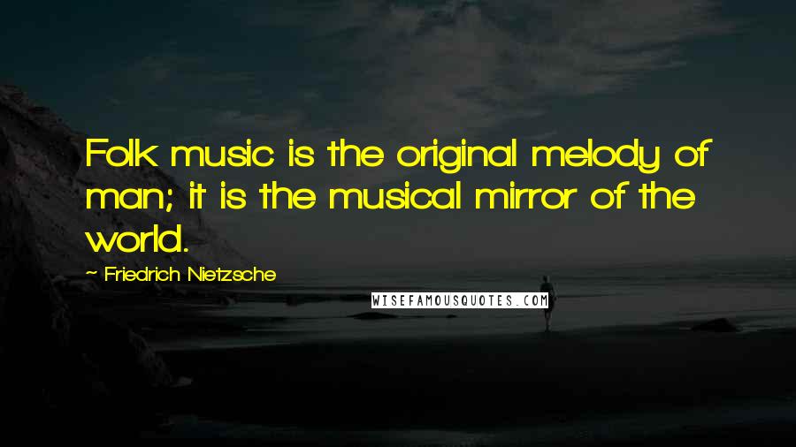 Friedrich Nietzsche Quotes: Folk music is the original melody of man; it is the musical mirror of the world.