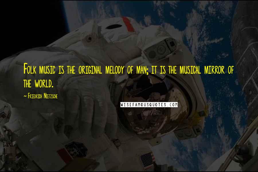 Friedrich Nietzsche Quotes: Folk music is the original melody of man; it is the musical mirror of the world.