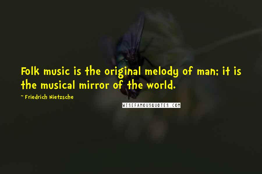 Friedrich Nietzsche Quotes: Folk music is the original melody of man; it is the musical mirror of the world.
