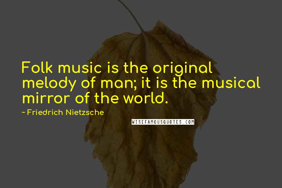 Friedrich Nietzsche Quotes: Folk music is the original melody of man; it is the musical mirror of the world.