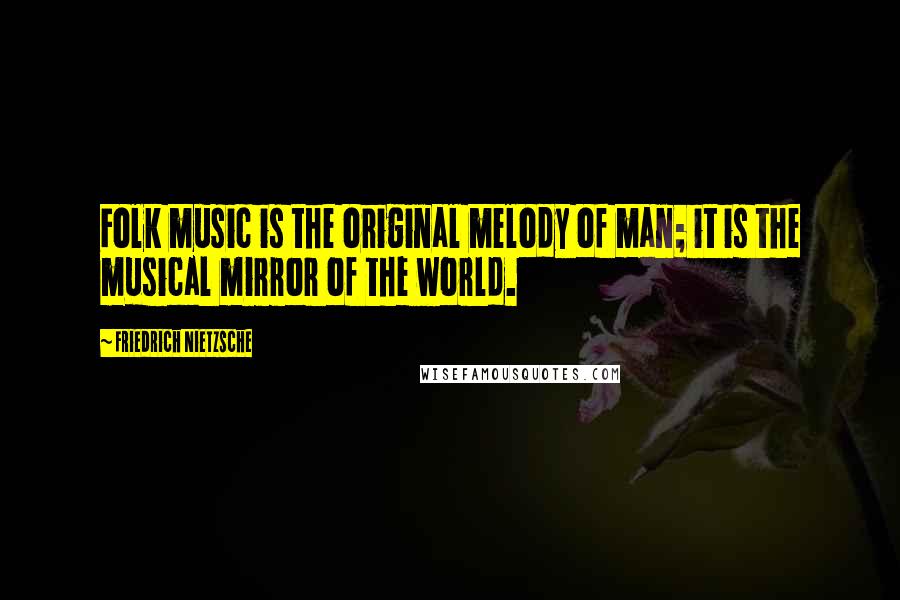 Friedrich Nietzsche Quotes: Folk music is the original melody of man; it is the musical mirror of the world.