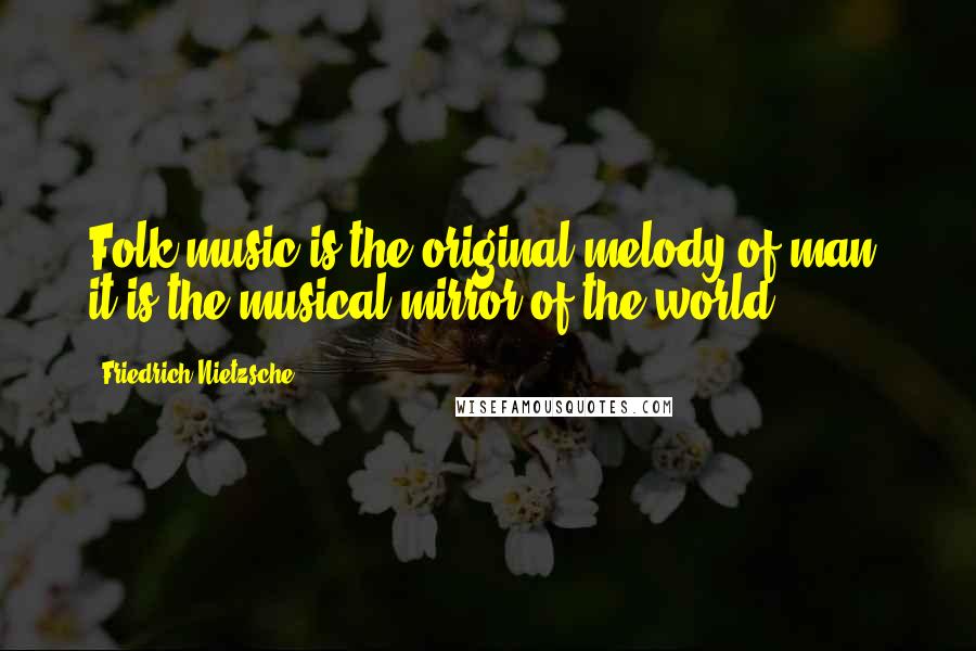 Friedrich Nietzsche Quotes: Folk music is the original melody of man; it is the musical mirror of the world.