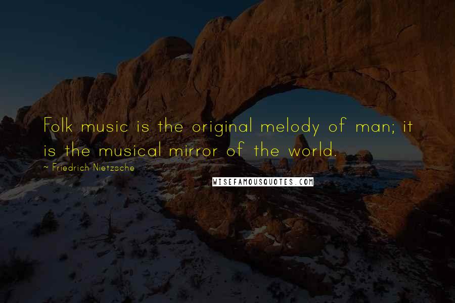Friedrich Nietzsche Quotes: Folk music is the original melody of man; it is the musical mirror of the world.