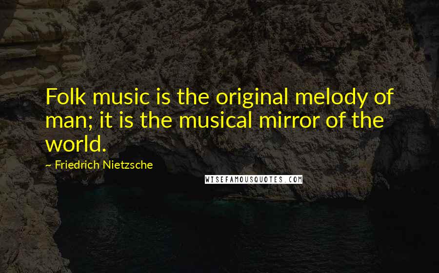 Friedrich Nietzsche Quotes: Folk music is the original melody of man; it is the musical mirror of the world.