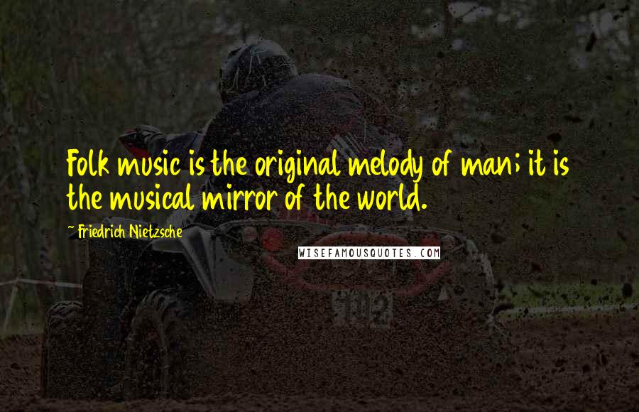 Friedrich Nietzsche Quotes: Folk music is the original melody of man; it is the musical mirror of the world.