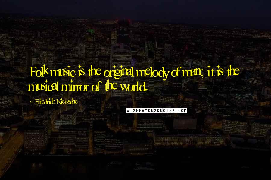 Friedrich Nietzsche Quotes: Folk music is the original melody of man; it is the musical mirror of the world.