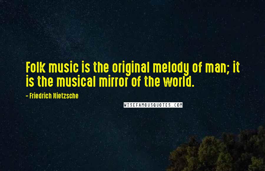 Friedrich Nietzsche Quotes: Folk music is the original melody of man; it is the musical mirror of the world.