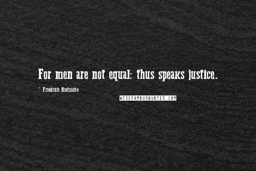 Friedrich Nietzsche Quotes: For men are not equal: thus speaks justice.