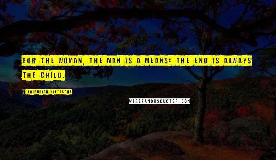 Friedrich Nietzsche Quotes: For the woman, the man is a means: the end is always the child.