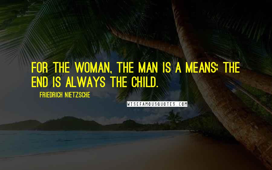 Friedrich Nietzsche Quotes: For the woman, the man is a means: the end is always the child.