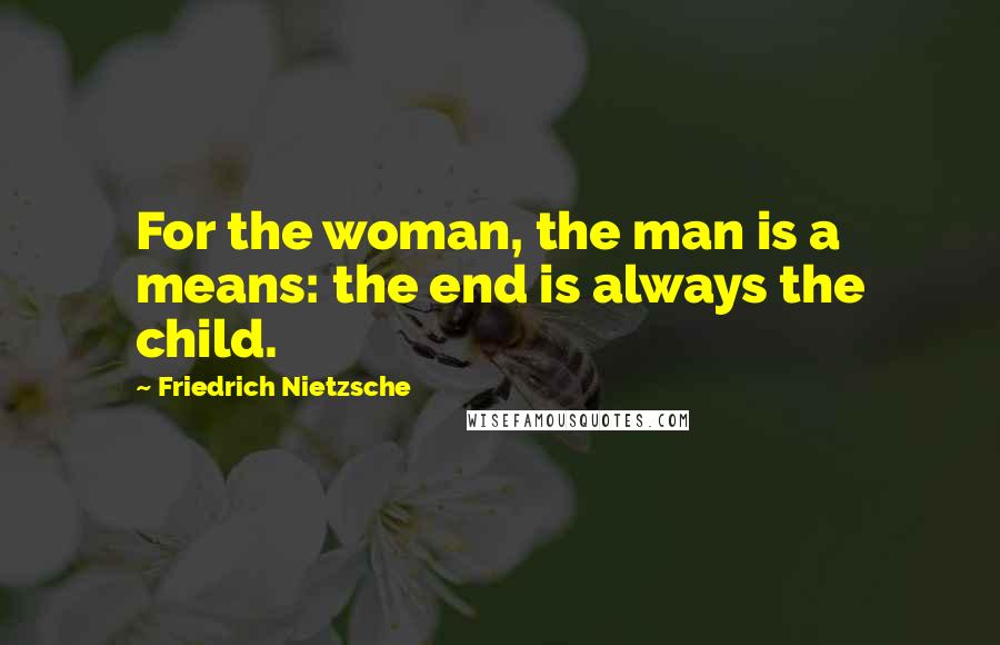 Friedrich Nietzsche Quotes: For the woman, the man is a means: the end is always the child.