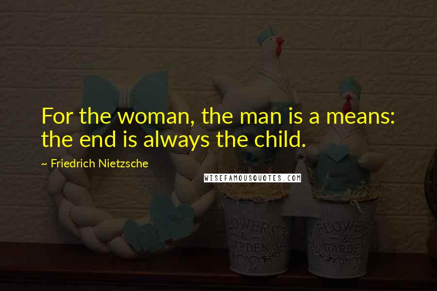 Friedrich Nietzsche Quotes: For the woman, the man is a means: the end is always the child.