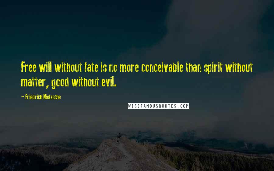 Friedrich Nietzsche Quotes: Free will without fate is no more conceivable than spirit without matter, good without evil.