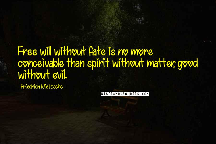 Friedrich Nietzsche Quotes: Free will without fate is no more conceivable than spirit without matter, good without evil.