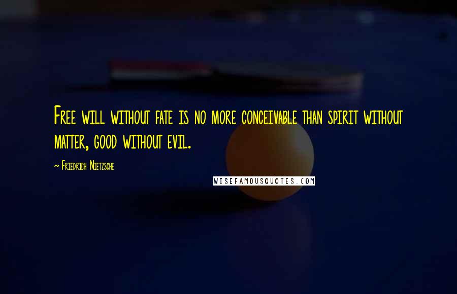 Friedrich Nietzsche Quotes: Free will without fate is no more conceivable than spirit without matter, good without evil.