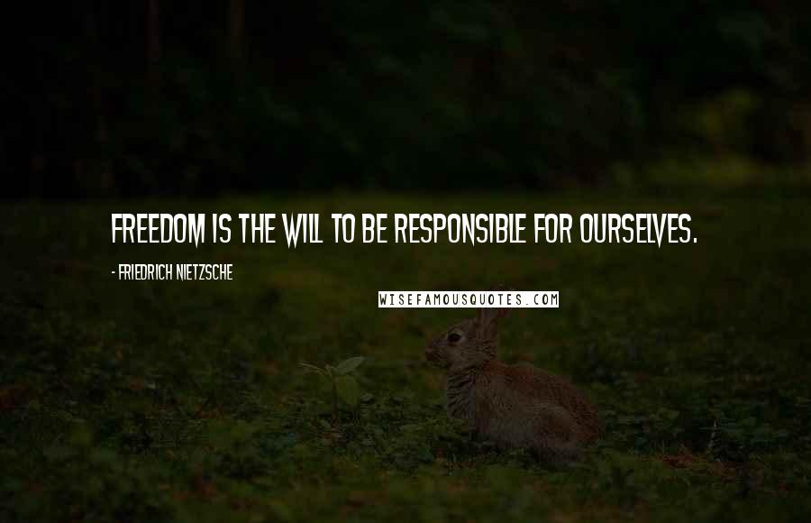 Friedrich Nietzsche Quotes: Freedom is the will to be responsible for ourselves.