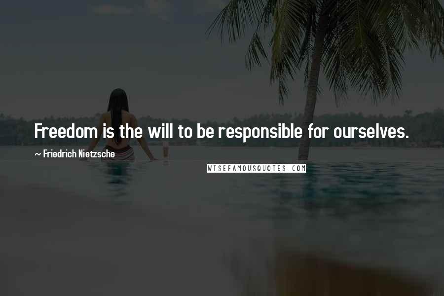 Friedrich Nietzsche Quotes: Freedom is the will to be responsible for ourselves.