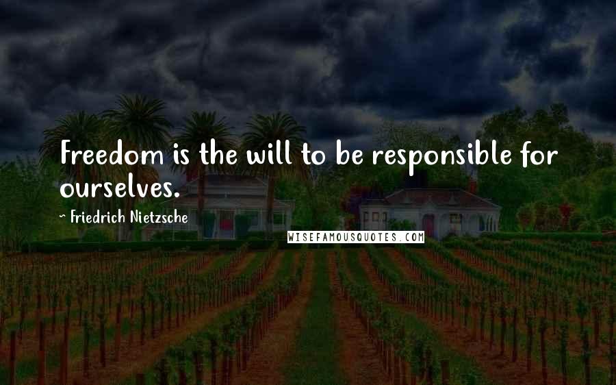 Friedrich Nietzsche Quotes: Freedom is the will to be responsible for ourselves.