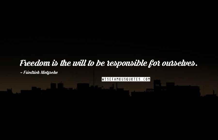 Friedrich Nietzsche Quotes: Freedom is the will to be responsible for ourselves.