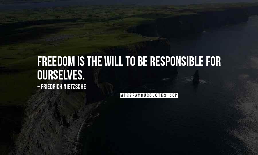 Friedrich Nietzsche Quotes: Freedom is the will to be responsible for ourselves.