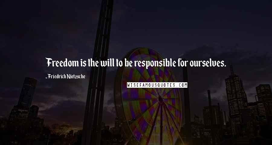 Friedrich Nietzsche Quotes: Freedom is the will to be responsible for ourselves.