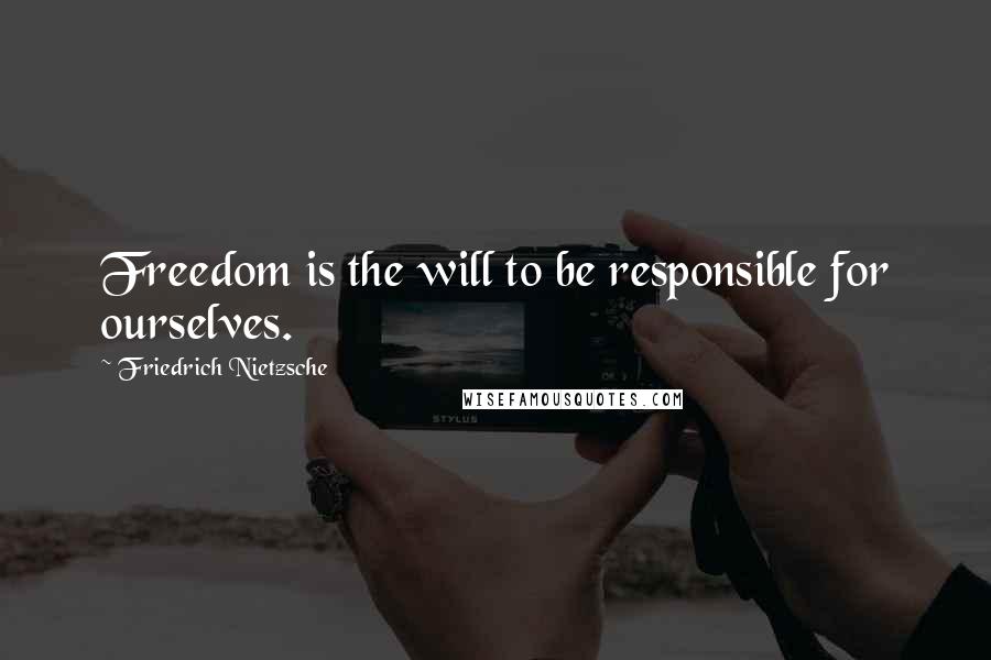 Friedrich Nietzsche Quotes: Freedom is the will to be responsible for ourselves.