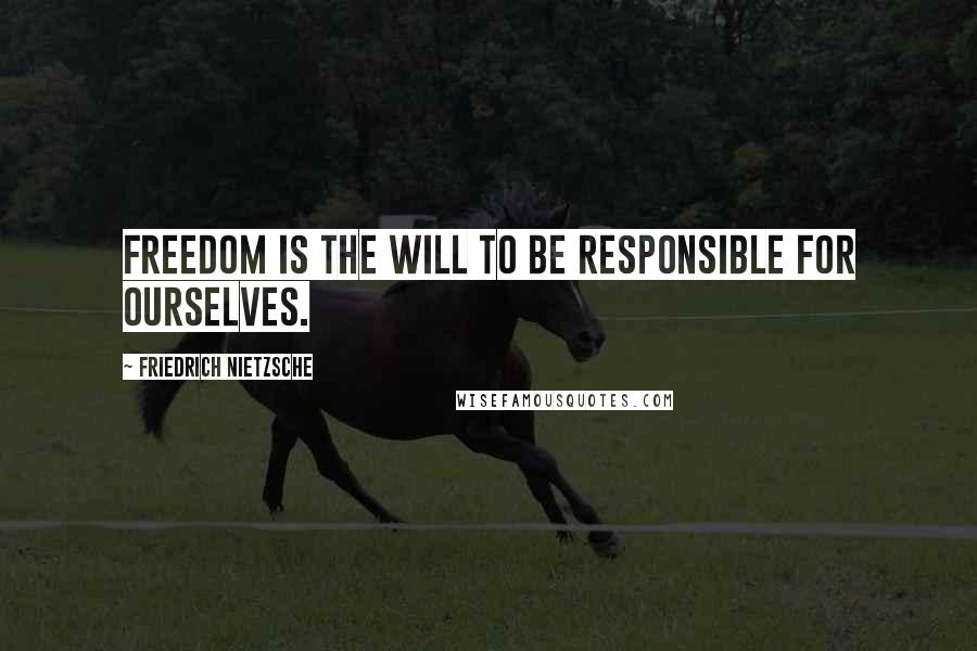 Friedrich Nietzsche Quotes: Freedom is the will to be responsible for ourselves.