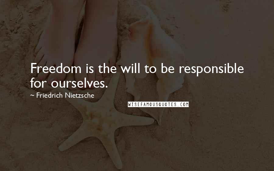 Friedrich Nietzsche Quotes: Freedom is the will to be responsible for ourselves.
