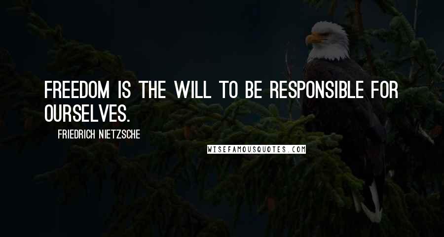 Friedrich Nietzsche Quotes: Freedom is the will to be responsible for ourselves.