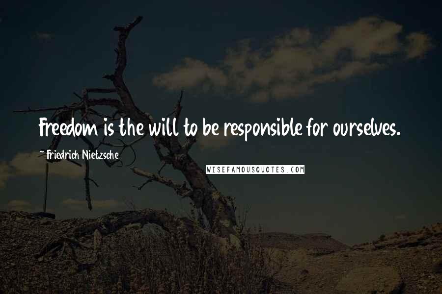 Friedrich Nietzsche Quotes: Freedom is the will to be responsible for ourselves.
