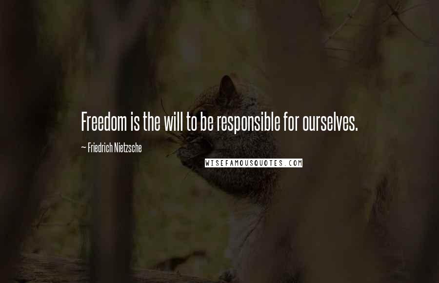 Friedrich Nietzsche Quotes: Freedom is the will to be responsible for ourselves.