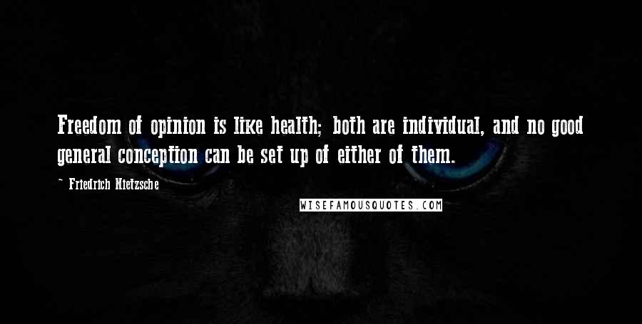 Friedrich Nietzsche Quotes: Freedom of opinion is like health; both are individual, and no good general conception can be set up of either of them.
