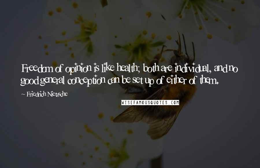 Friedrich Nietzsche Quotes: Freedom of opinion is like health; both are individual, and no good general conception can be set up of either of them.