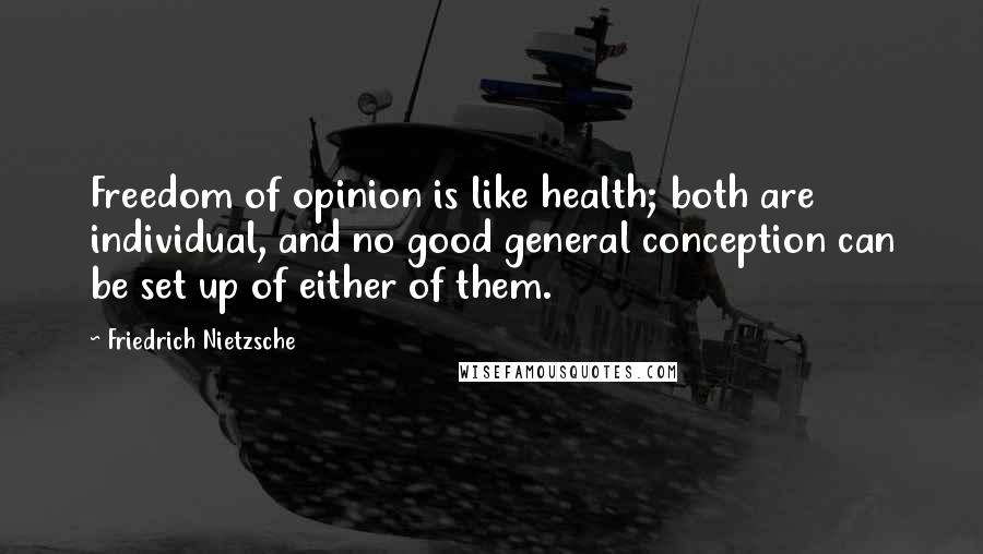 Friedrich Nietzsche Quotes: Freedom of opinion is like health; both are individual, and no good general conception can be set up of either of them.